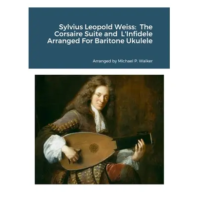 "Sylvius Leopold Weiss: The Corsaire Suite and L'Infidele Arranged For Baritone Ukulele" - "" ("