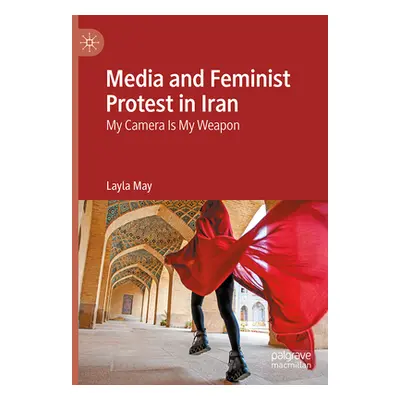 "Media and Feminist Protest in Iran: My Camera Is My Weapon" - "" ("May Layla")