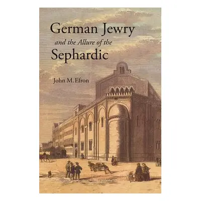 "German Jewry and the Allure of the Sephardic" - "" ("Efron John M.")