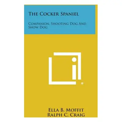 "The Cocker Spaniel: Companion, Shooting Dog and Show Dog" - "" ("Moffit Ella B.")