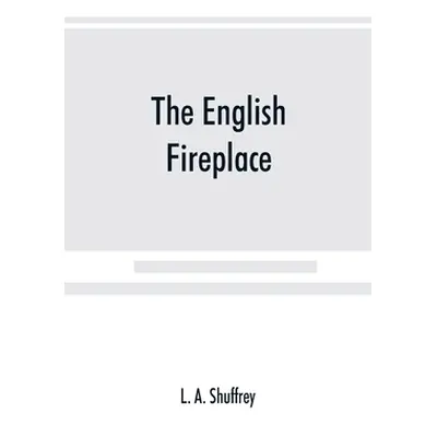 "The English fireplace: a history of the development of the chimney, chimney-piece and firegrate