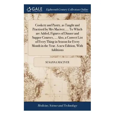 "Cookery and Pastry, as Taught and Practised by Mrs Maciver, ... To Which are Added, Figures of 