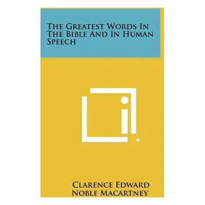 "The Greatest Words In The Bible And In Human Speech" - "" ("Macartney Clarence Edward Noble")