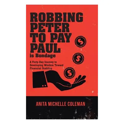 "Robbing Peter to Pay Paul is Bondage: A Forty-Day Journey to Developing Wisdom Toward Financial