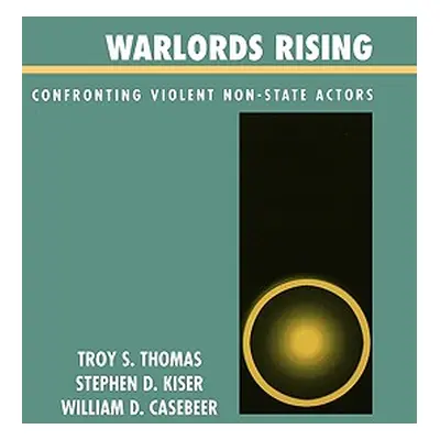 "Warlords Rising: Confronting Violent Non-State Actors" - "" ("Thomas Troy S.")