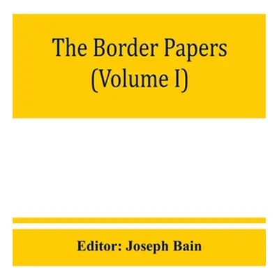 "The border papers: Calendar of letters and papers relating to the affairs of the borders of Eng