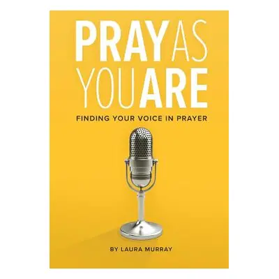 "Pray As You Are: Finding Your Voice in Prayer" - "" ("Murray Laura")