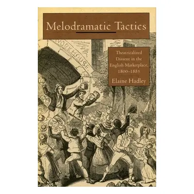 "Melodramatic Tactics: Theatricalized Dissent in the English Marketplace, 1800-1885" - "" ("Hadl