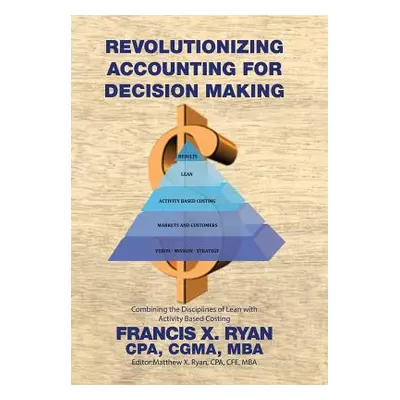 "Revolutionizing Accounting for Decision Making: Combining the Disciplines of Lean with Activity