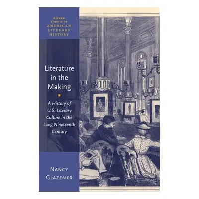 "Literature in the Making: A History of U.S. Literary Culture in the Long Nineteenth Century" - 