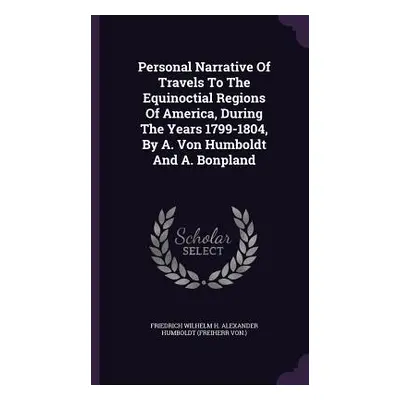 "Personal Narrative Of Travels To The Equinoctial Regions Of America, During The Years 1799-1804