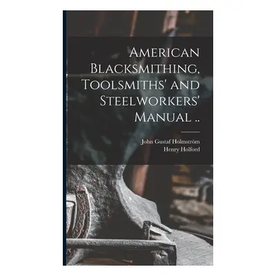 "American Blacksmithing, Toolsmiths' and Steelworkers' Manual .." - "" ("Gustaf Holmstrm John")