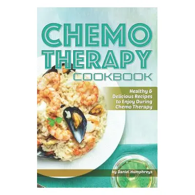 "Chemo Therapy Cookbook: Healthy & Delicious Recipes to Enjoy During Chemo Therapy" - "" ("Humph