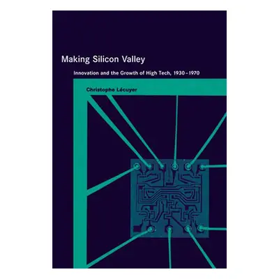 "Making Silicon Valley: Innovation and the Growth of High Tech, 1930-1970" - "" ("Lecuyer Christ