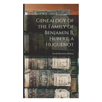 "Genealogy of the Family of Benjamin B. Hubert, a Huguenot" - "" ("Hubert Sarah Donelson B. 1840