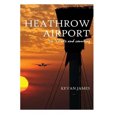 "Heathrow Airport 70 Years and Counting" - "" ("James Kevan")