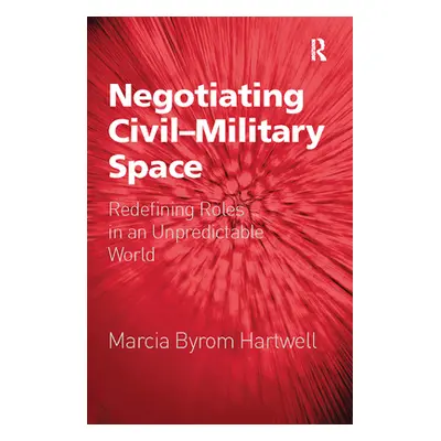 "Negotiating Civil-Military Space: Redefining Roles in an Unpredictable World" - "" ("Hartwell M