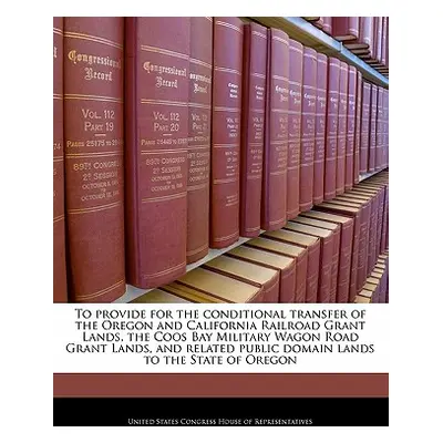 "To Provide for the Conditional Transfer of the Oregon and California Railroad Grant Lands, the 