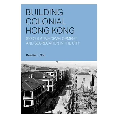 "Building Colonial Hong Kong: Speculative Development and Segregation in the City" - "" ("Chu Ce