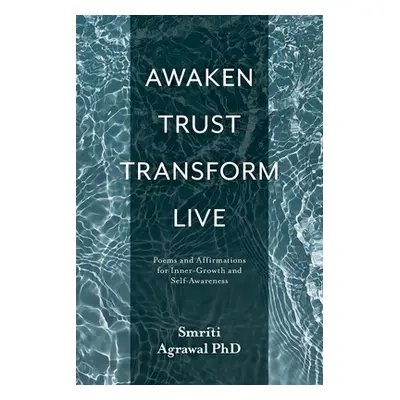 "Awaken Trust Transform Live: Poems and Affirmations for Inner-Growth and Self-Awareness" - "" (