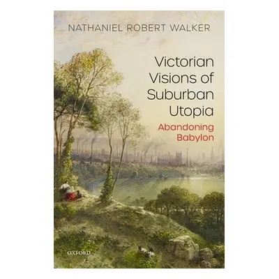 "Victorian Visions of Suburban Utopia: Abandoning Babylon" - "" ("Walker Nathaniel Robert")