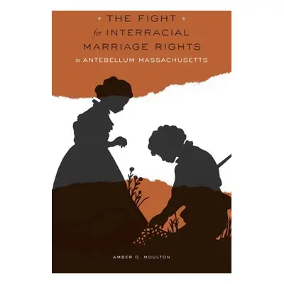 "The Fight for Interracial Marriage Rights in Antebellum Massachusetts" - "" ("Moulton Amber D."