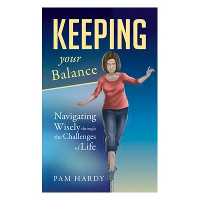 "Keeping Your Balance: Navigating Wisely Through the Challenges of Life" - "" ("Hardy Pam")