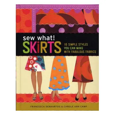 "Sew What! Skirts: 16 Simple Styles You Can Make with Fabulous Fabrics" - "" ("Denhartog Frances