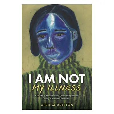 "I Am Not My Illness: A Guide to Recovery and Overcoming Trauma During a National Pandemic" - ""