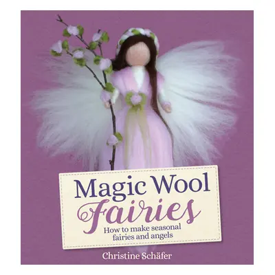 "Magic Wool Fairies: How to Make Seasonal Fairies and Angels" - "" ("Schfer Christine")