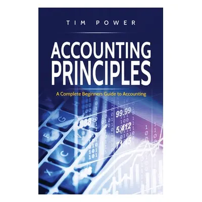 "Accounting Principles: A Complete Beginners Guide to Accounting" - "" ("Power Tim")