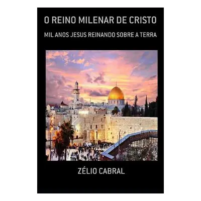 "O Reino Milenar de Cristo: Mil Anos Jesus Reinando Sobre a Terra" - "" ("Cabral Zlio")