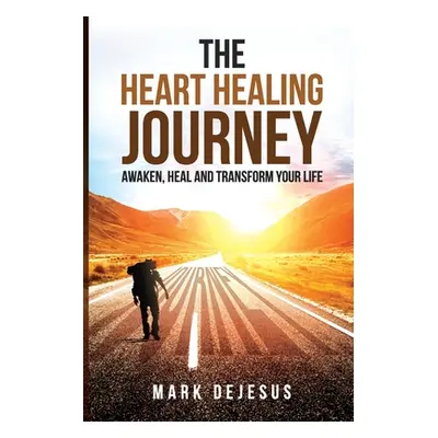 "The Heart Healing Journey: Awaken, Heal and Transform Your Life" - "" ("DeJesus Mark")