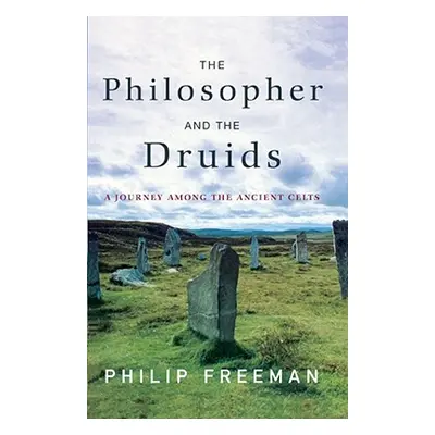 "The Philosopher and the Druids: A Journey Among the Ancient Celts" - "" ("Freeman Philip")