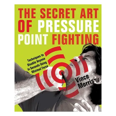 "The Secret Art of Pressure Point Fighting: Techniques to Disable Anyone in Seconds Using Minima