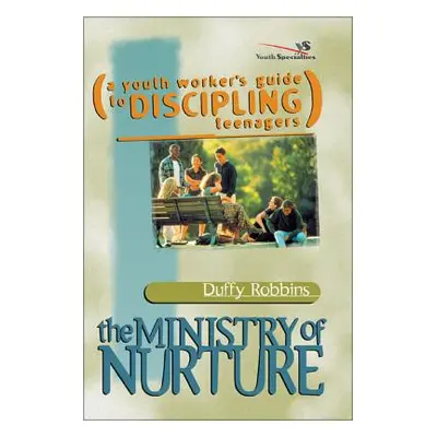 "The Ministry of Nurture: (A Youth Worker's Guide to Discipling Teenagers)" - "" ("Robbins Duffy