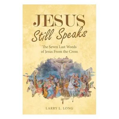 "Jesus Still Speaks: The Seven Last Words of Jesus from the Cross" - "" ("Long Larry L.")