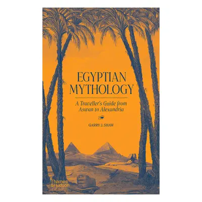 "Egyptian Mythology: A Traveler's Guide from Aswan to Alexandria" - "" ("Shaw Garry J.")