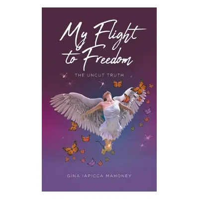 "My Flight to Freedom: The Uncut Truth" - "" ("Mahoney Gina Iapicca")