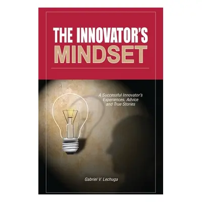 "The Innovator's Mindset: An Innovator's Experiences, Advise, and Stories" - "" ("Lechuga Gabrie