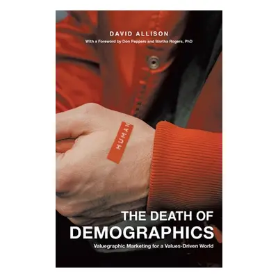 "The Death of Demographics: Valuegraphic Marketing for a Values-Driven World" - "" ("Allison Dav