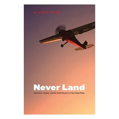 "Never Land: Adventures, Wonder, and One World Record in a Very Small Plane" - "" ("Olsen W. Sco