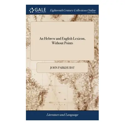 "An Hebrew and English Lexicon, Without Points: ... To This Work is Prefixed a Methodical Hebrew