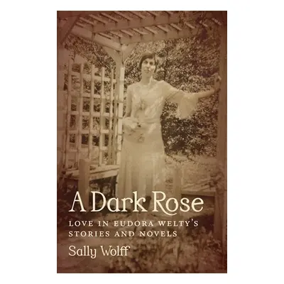 "A Dark Rose: Love in Eudora Welty's Stories and Novels" - "" ("Wolff Sally")