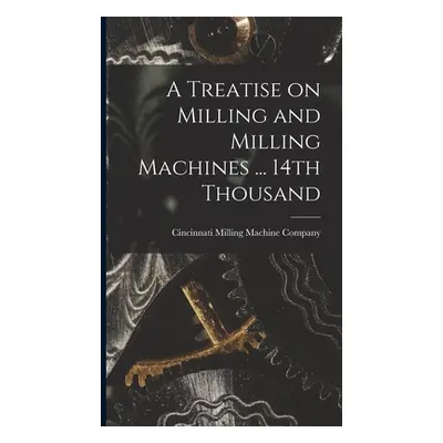 "A Treatise on Milling and Milling Machines ... 14th Thousand" - "" ("Cincinnati Milling Machine