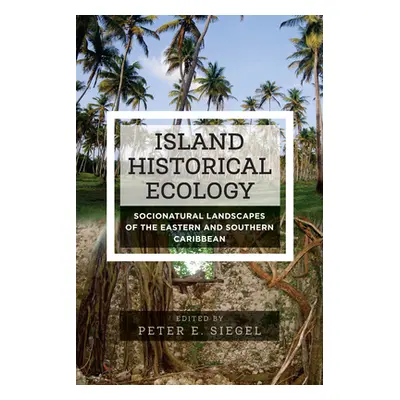 "Island Historical Ecology: Socionatural Landscapes of the Eastern and Southern Caribbean" - "" 