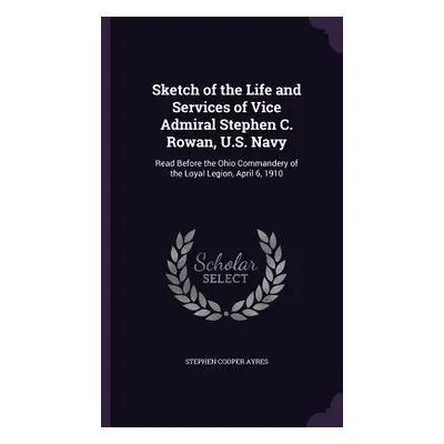 "Sketch of the Life and Services of Vice Admiral Stephen C. Rowan, U.S. Navy: Read Before the Oh