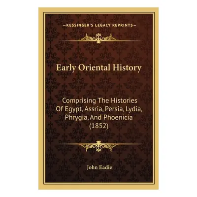 "Early Oriental History: Comprising The Histories Of Egypt, Assria, Persia, Lydia, Phrygia, And 