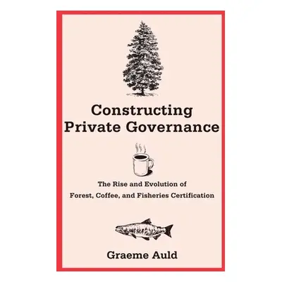 "Constructing Private Governance: The Rise and Evolution of Forest, Coffee, and Fisheries Certif