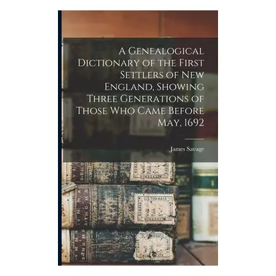 "A Genealogical Dictionary of the First Settlers of New England, Showing Three Generations of Th